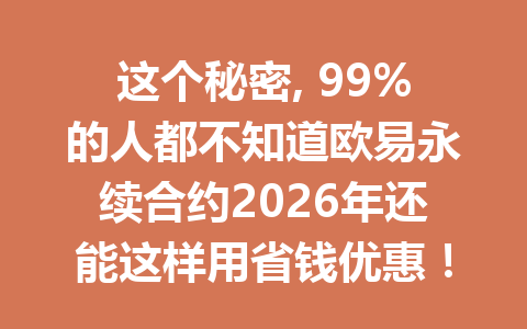 这个秘密, 99%的人都不知道欧易永续合约2026年还能这样用省钱优惠!