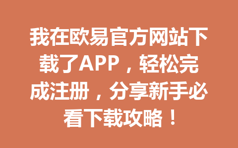 我在欧易官方网站下载了APP,轻松完成注册,分享新手必看下载攻略!