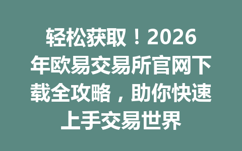 轻松获取!2026年欧易交易所官网下载全攻略,助你快速上手交易世界