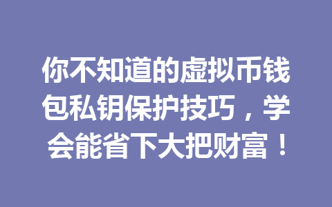 你不知道的虚拟币钱包私钥保护技巧，学会能省下大把财富！