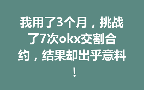 我用了3个月,挑战了7次okx交割合约,结果却出乎意料!