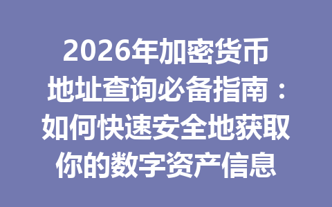 2026年加密货币地址查询必备指南:如何快速安全地获取你的数字资产信息