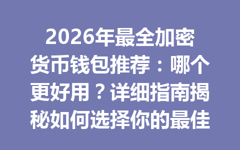 2026年最全加密货币钱包推荐:哪个更好用?详细指南揭秘如何选择你的最佳钱包!