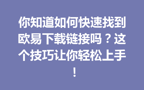 你知道如何快速找到欧易下载链接吗?这个技巧让你轻松上手!