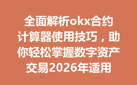 全面解析okx合约计算器使用技巧,助你轻松掌握数字资产交易2026年适用