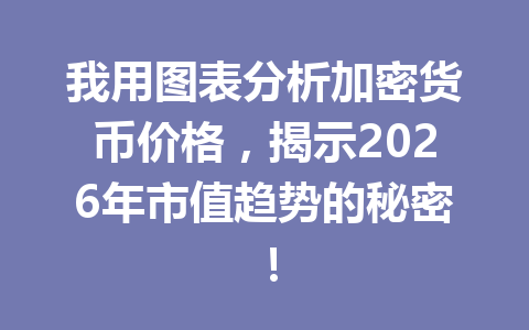 我用图表分析加密货币价格,揭示2026年市值趋势的秘密!