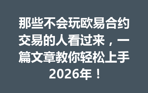 那些不会玩欧易合约交易的人看过来，一篇文章教你轻松上手2026年！