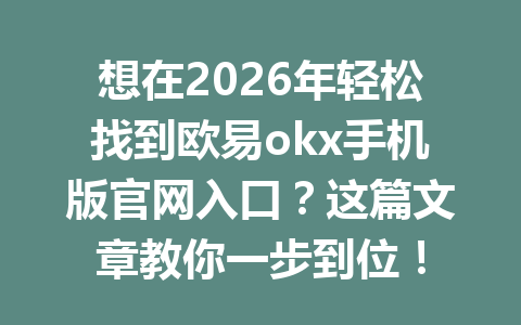 想在2026年轻松找到欧易okx手机版官网入口?这篇文章教你一步到位!