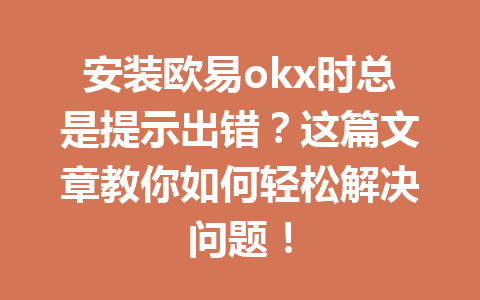 安装欧易okx时总是提示出错？这篇文章教你如何轻松解决问题！