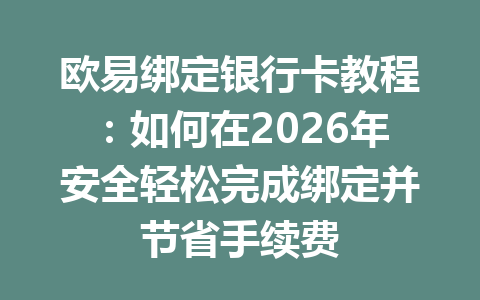 欧易绑定银行卡教程：如何在2026年安全轻松完成绑定并节省手续费
