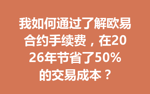 我如何通过了解欧易合约手续费,在2026年节省了50%的交易成本?