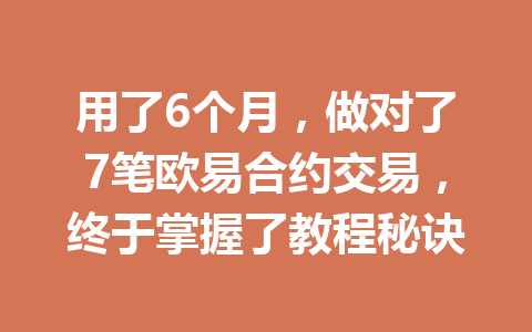 用了6个月，做对了7笔欧易合约交易，终于掌握了教程秘诀