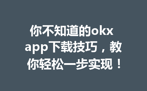 你不知道的okx app下载技巧,教你轻松一步实现!