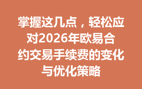 掌握这几点，轻松应对2026年欧易合约交易手续费的变化与优化策略