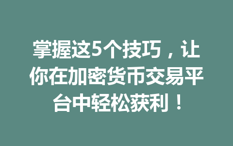 掌握这5个技巧，让你在加密货币交易平台中轻松获利！
