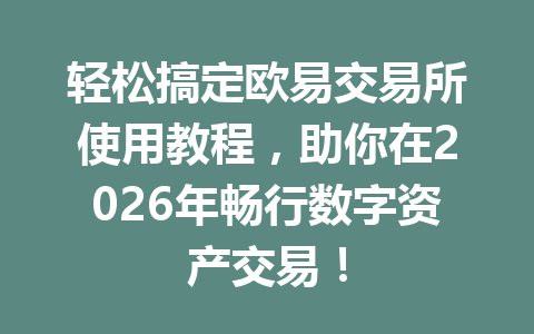 轻松搞定欧易交易所使用教程，助你在2026年畅行数字资产交易！