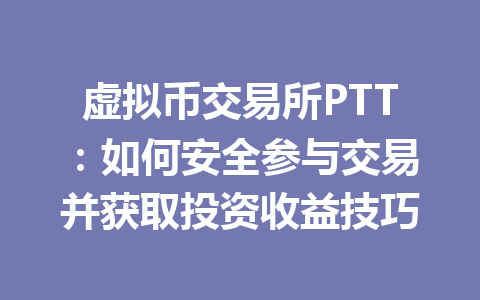 虚拟币交易所PTT:如何安全参与交易并获取投资收益技巧