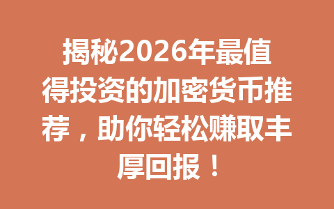 揭秘2026年最值得投资的加密货币推荐，助你轻松赚取丰厚回报！