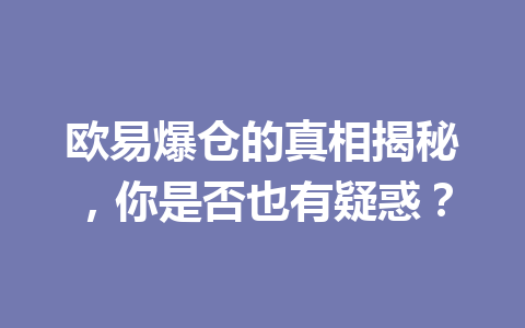 欧易爆仓的真相揭秘,你是否也有疑惑?