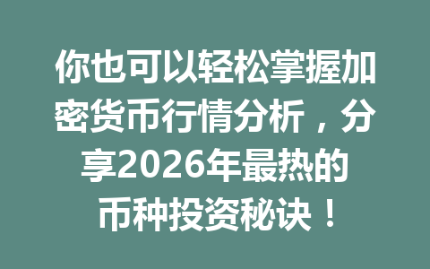 你也可以轻松掌握加密货币行情分析,分享2026年最热的币种投资秘诀!