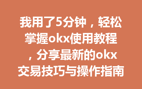 我用了5分钟，轻松掌握okx使用教程，分享最新的okx交易技巧与操作指南