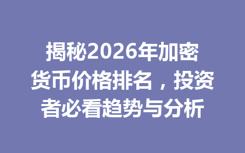 揭秘2026年加密货币价格排名，投资者必看趋势与分析