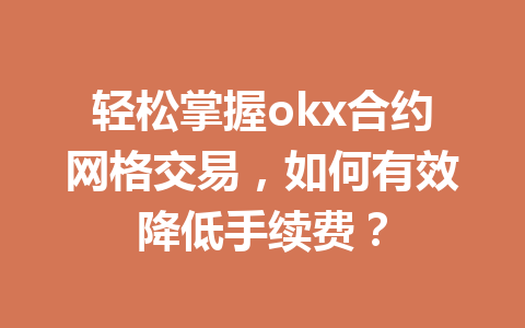 轻松掌握okx合约网格交易，如何有效降低手续费？