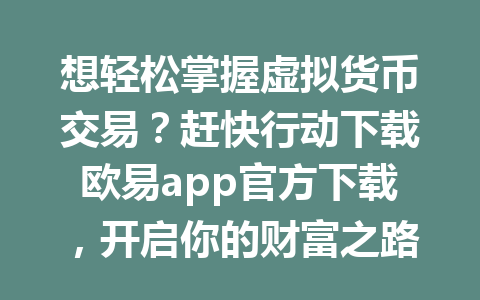 想轻松掌握虚拟货币交易？赶快行动下载欧易app官方下载，开启你的财富之路！