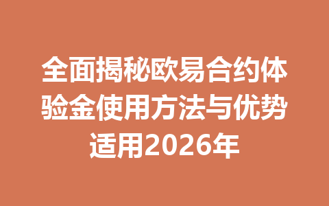 全面揭秘欧易合约体验金使用方法与优势适用2026年