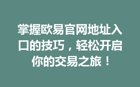 掌握欧易官网地址入口的技巧,轻松开启你的交易之旅!