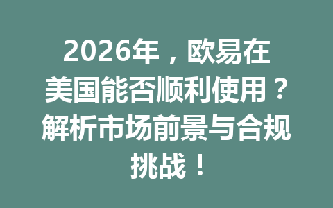 2026年,欧易在美国能否顺利使用?解析市场前景与合规挑战!
