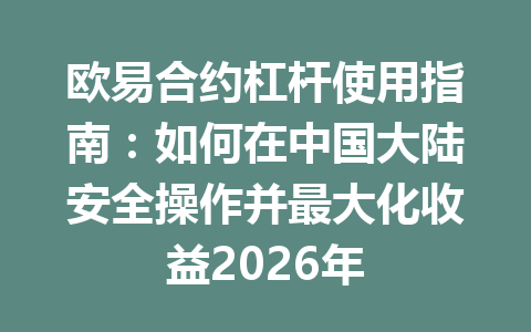 欧易合约杠杆使用指南：如何在中国大陆安全操作并最大化收益2026年