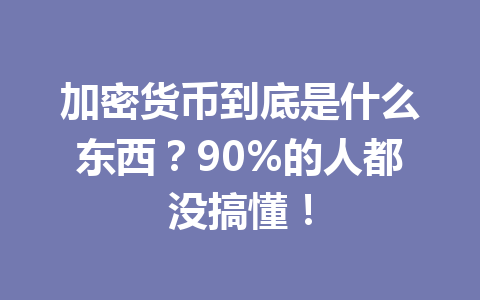 加密货币到底是什么东西？90%的人都没搞懂！