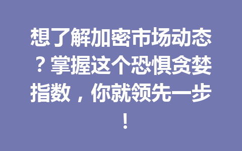 想了解加密市场动态？掌握这个恐惧贪婪指数，你就领先一步！