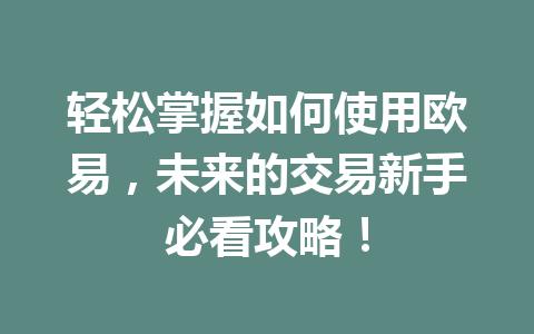 轻松掌握如何使用欧易，未来的交易新手必看攻略！