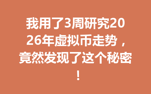 我用了3周研究2026年虚拟币走势,竟然发现了这个秘密!
