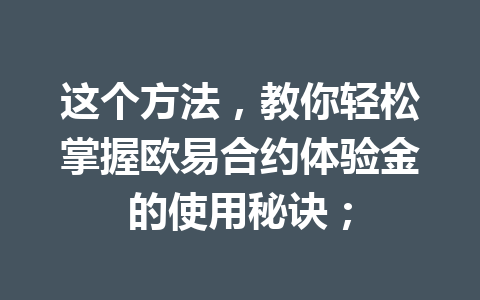 这个方法,教你轻松掌握欧易合约体验金的使用秘诀;