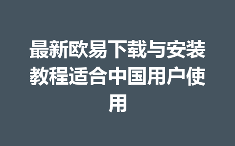 最新欧易下载与安装教程适合中国用户使用