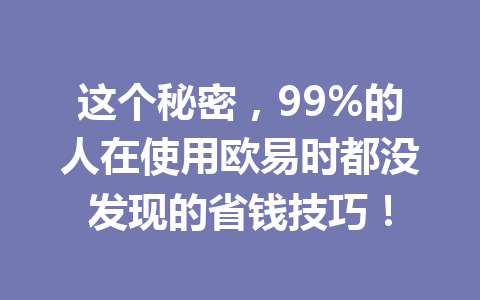 这个秘密，99%的人在使用欧易时都没发现的省钱技巧！