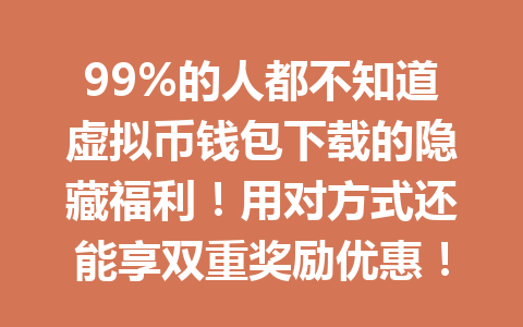 99%的人都不知道虚拟币钱包下载的隐藏福利!用对方式还能享双重奖励优惠!2026年