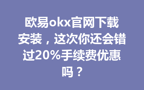 欧易okx官网下载安装,这次你还会错过20%手续费优惠吗?