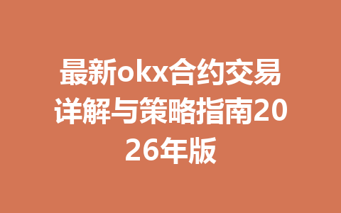 最新okx合约交易详解与策略指南2026年版