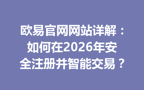 欧易官网网站详解：如何在2026年安全注册并智能交易？