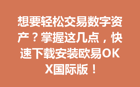 想要轻松交易数字资产？掌握这几点，快速下载安装欧易OKX国际版！