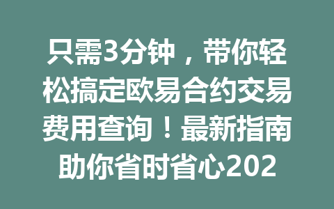 只需3分钟,带你轻松搞定欧易合约交易费用查询!最新指南助你省时省心2026年