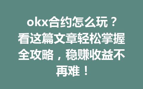 okx合约怎么玩?看这篇文章轻松掌握全攻略,稳赚收益不再难!