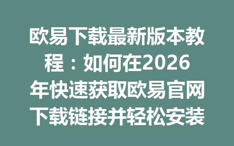 欧易下载最新版本教程：如何在2026年快速获取欧易官网下载链接并轻松安装应用程序