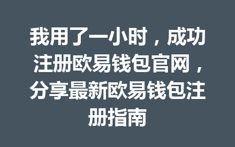 我用了一小时，成功注册欧易钱包官网，分享最新欧易钱包注册指南