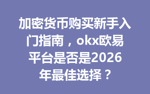 加密货币购买新手入门指南,okx欧易平台是否是2026年最佳选择?