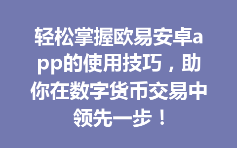 轻松掌握欧易安卓app的使用技巧，助你在数字货币交易中领先一步！